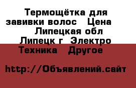 Термощётка для завивки волос › Цена ­ 600 - Липецкая обл., Липецк г. Электро-Техника » Другое   